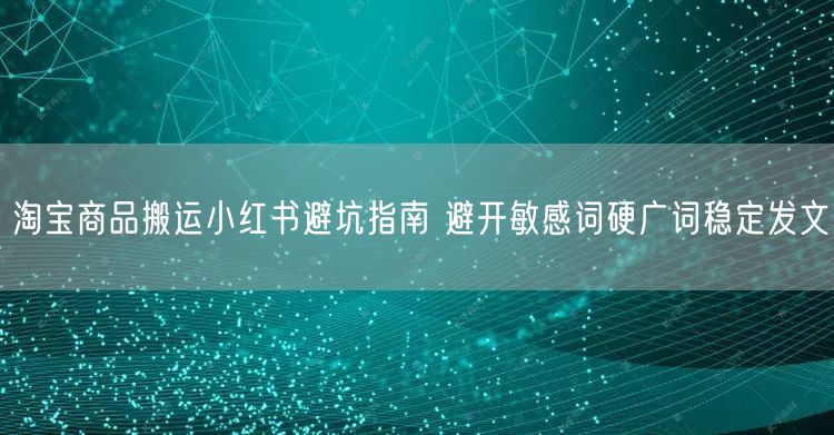 淘宝商品搬运小红书避坑指南 避开敏感词硬