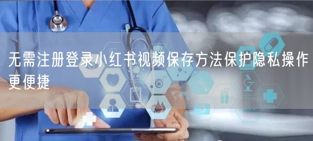无需注册登录小红书视频保存方法保护隐私操