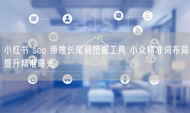 小红书 seo 帝搜长尾词挖掘工具 小众
