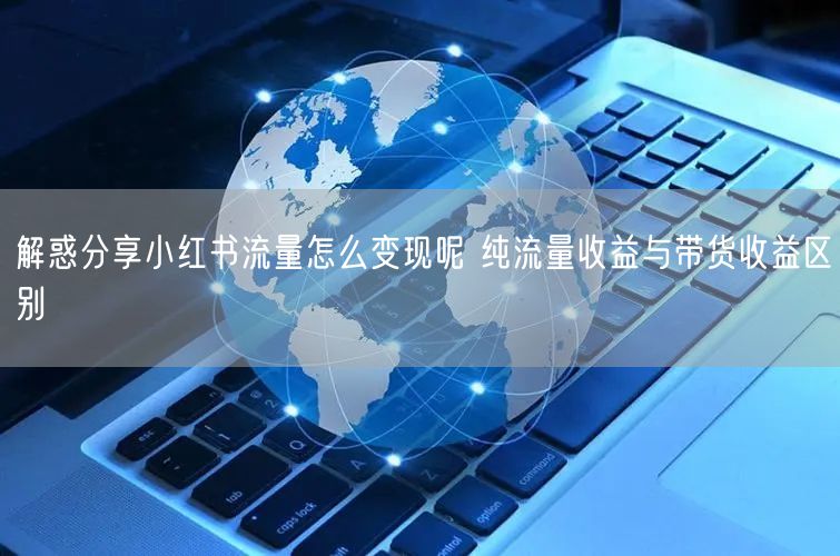 解惑分享小红书流量怎么变现呢 纯流量收益