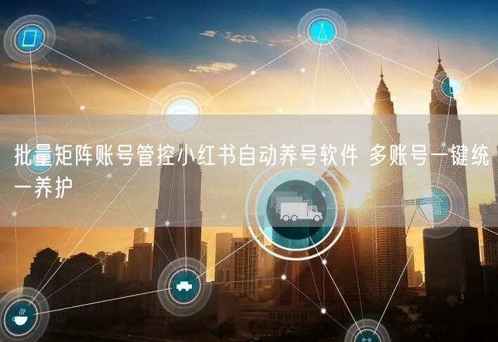 批量矩阵账号管控小红书自动养号软件 多账