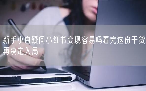 新手小白疑问小红书变现容易吗看完这份干货