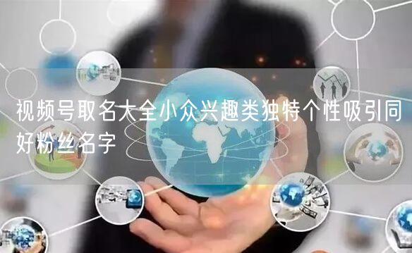 视频号取名大全小众兴趣类独特个性吸引同好