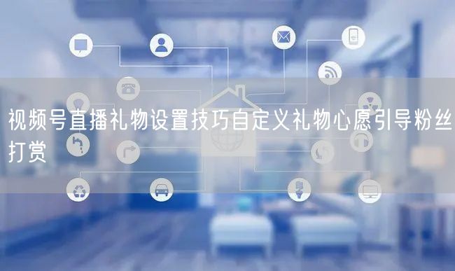 视频号直播礼物设置技巧自定义礼物心愿引导