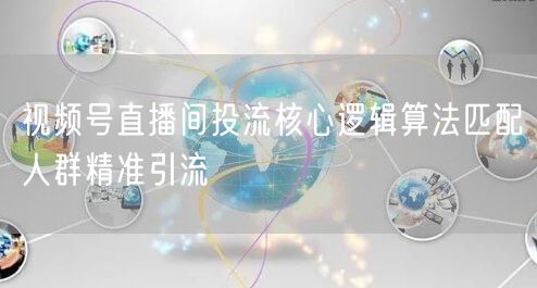 视频号直播间投流核心逻辑算法匹配人群精准