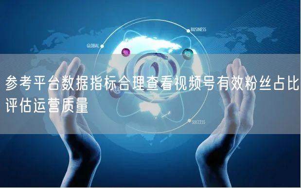 参考平台数据指标合理查看视频号有效粉丝占