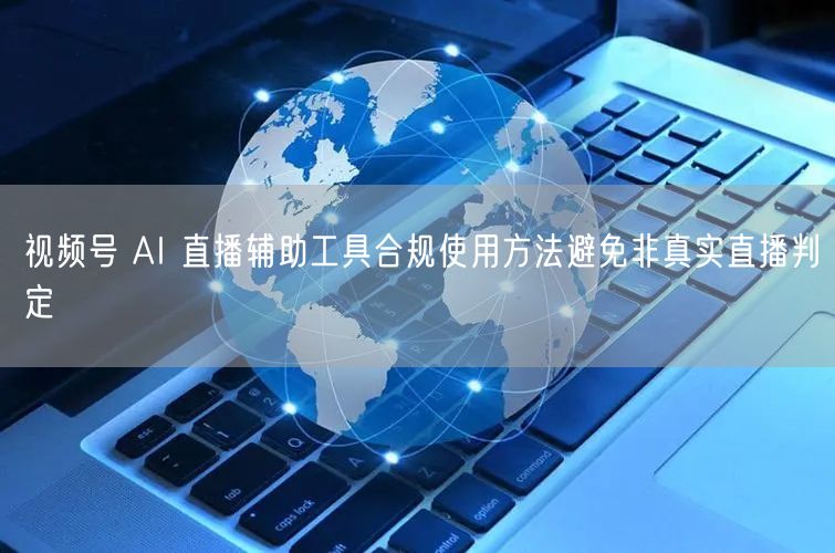 视频号 AI 直播辅助工具合规使用方法避