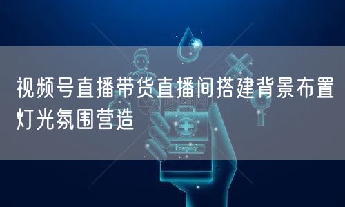 视频号直播带货直播间搭建背景布置灯光氛围