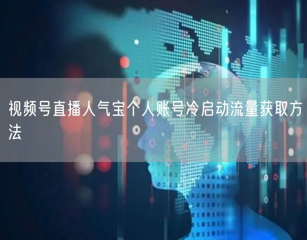 视频号直播人气宝个人账号冷启动流量获取方