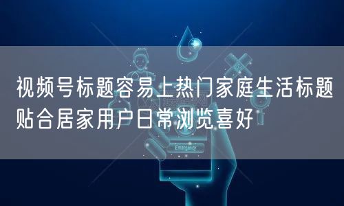 视频号标题容易上热门家庭生活标题贴合居家