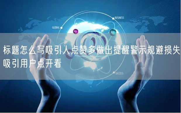 标题怎么写吸引人点赞多做出提醒警示规避损