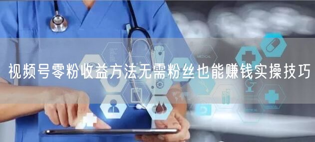 视频号零粉收益方法无需粉丝也能赚钱实操技