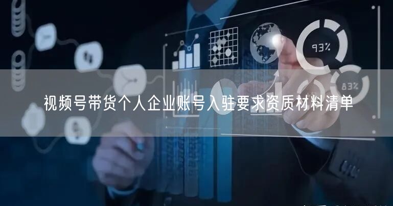 视频号带货个人企业账号入驻要求资质材料清