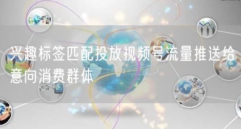 兴趣标签匹配投放视频号流量推送给意向消费