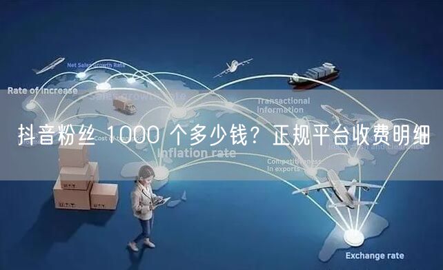 抖音粉丝 1000 个多少钱？正规平台收