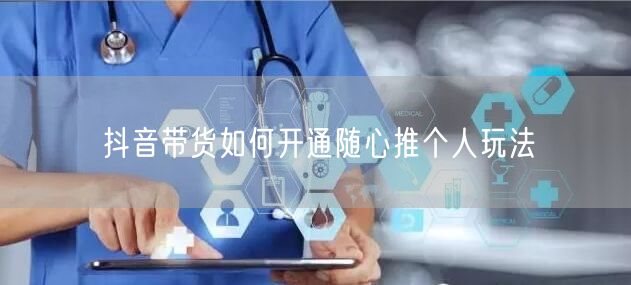 抖音带货如何开通随心推个人玩法