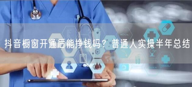 抖音橱窗开通后能挣钱吗？普通人实操半年总