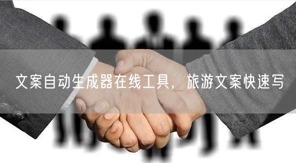 文案自动生成器在线工具，旅游文案快速写