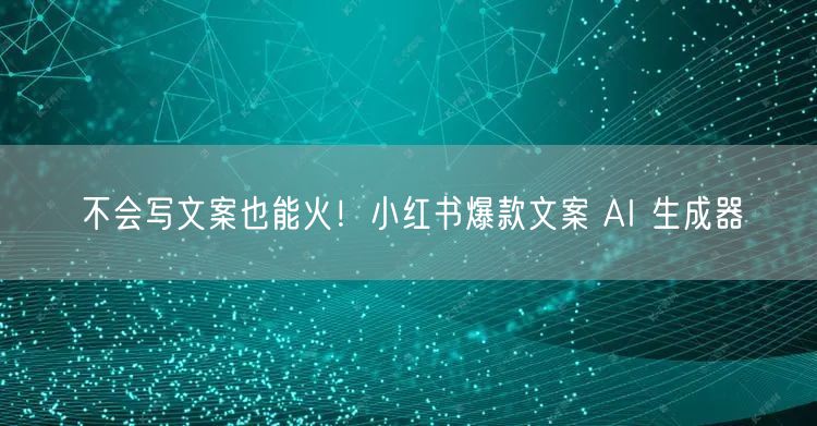 不会写文案也能火!小红书爆款文案 AI