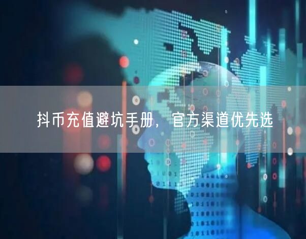 抖币充值避坑手册，官方渠道优先选