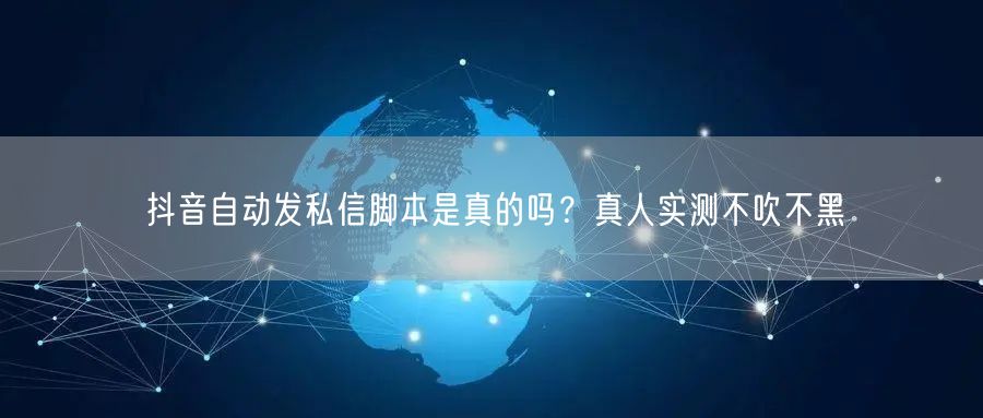 抖音自动发私信脚本是真的吗？真人实测不吹