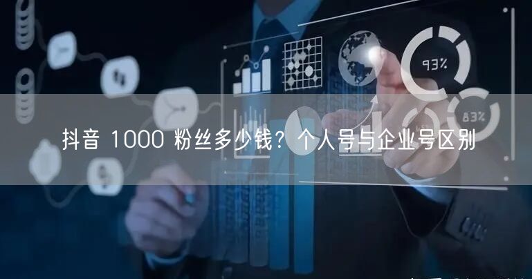 抖音 1000 粉丝多少钱？个人号与企业