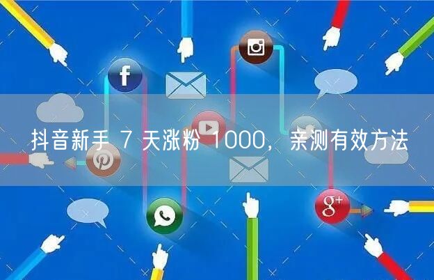 抖音新手 7 天涨粉 1000，亲测有效