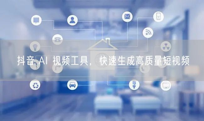抖音 AI 视频工具，快速生成高质量短视