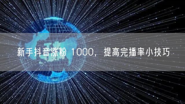 新手抖音涨粉 1000，提高完播率小技巧