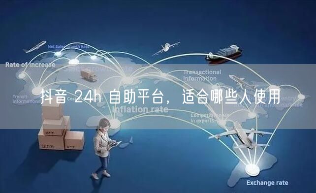 抖音 24h 自助平台，适合哪些人使用