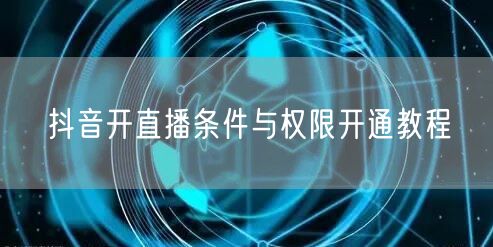 抖音开直播条件与权限开通教程