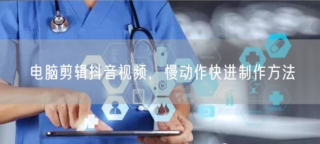 电脑剪辑抖音视频，慢动作快进制作方法