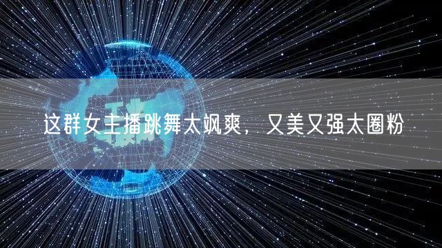 这群女主播跳舞太飒爽，又美又强太圈粉