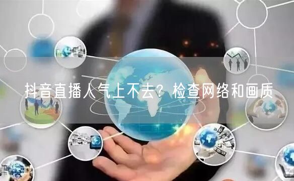 抖音直播人气上不去？检查网络和画质