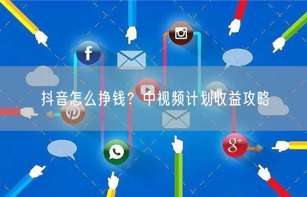 抖音怎么挣钱？中视频计划收益攻略