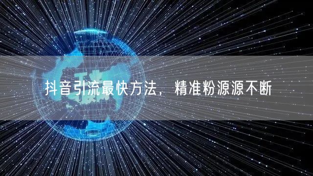 抖音引流最快方法，精准粉源源不断