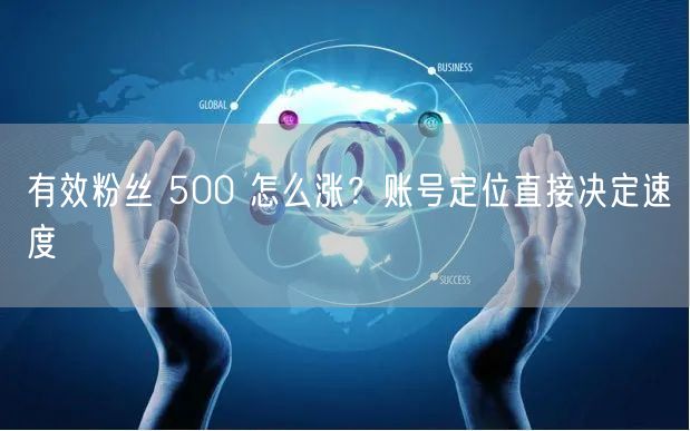 有效粉丝 500 怎么涨？账号定位直接决
