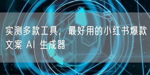 实测多款工具，最好用的小红书爆款文案 A
