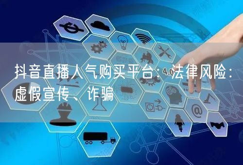 抖音直播人气购买平台：法律风险：虚假宣传