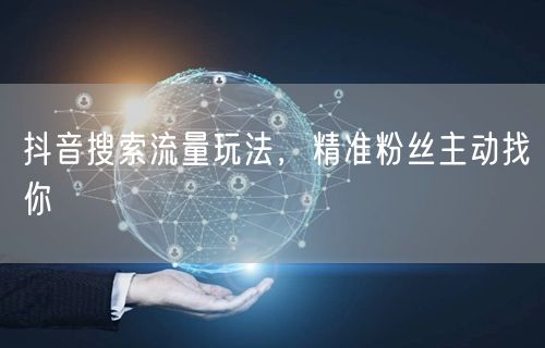 抖音搜索流量玩法，精准粉丝主动找你