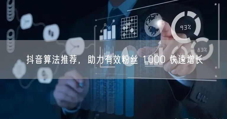 抖音算法推荐，助力有效粉丝 1000 快