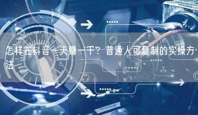 怎样在抖音一天赚一千？普通人可复制的实操