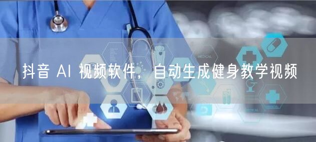 抖音 AI 视频软件，自动生成健身教学视