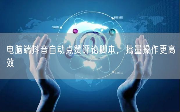 电脑端抖音自动点赞评论脚本，批量操作更高