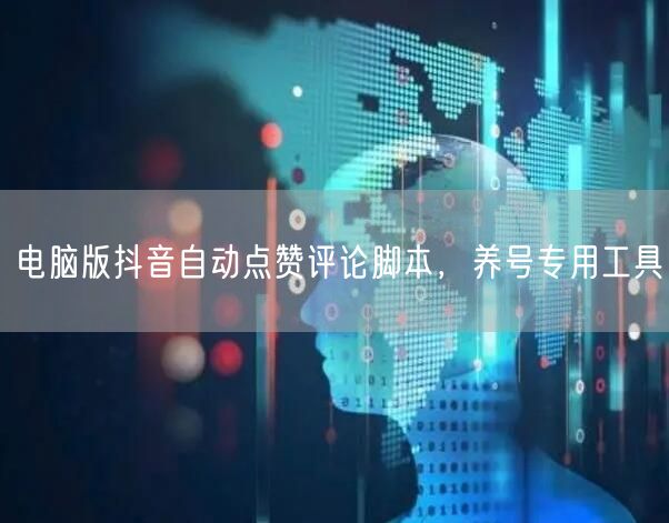 电脑版抖音自动点赞评论脚本，养号专用工具