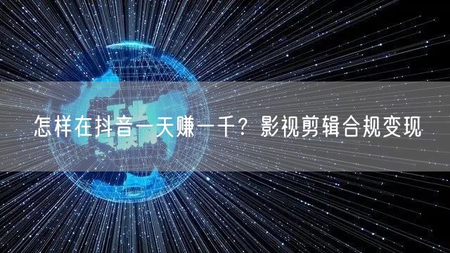 怎样在抖音一天赚一千？影视剪辑合规变现