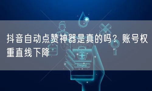 抖音自动点赞神器是真的吗？账号权重直线下