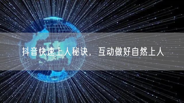 抖音快速上人秘诀，互动做好自然上人