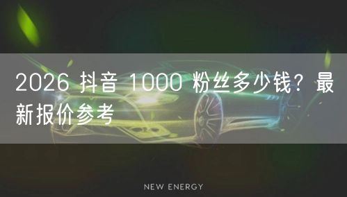 2026 抖音 1000 粉丝多少钱？最