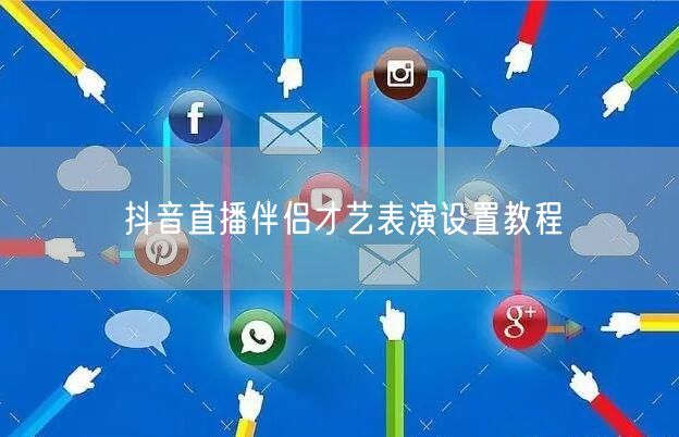 抖音直播伴侣才艺表演设置教程